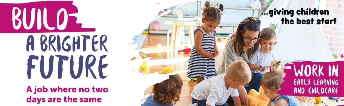 Build a brighter future by giving children the best start. Work in early learning and childcare - a job where no two days are the same.