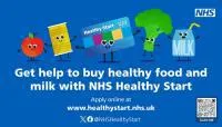 Get help to buy healthy food and milk with NHS Healthy Start. Apply online at www.healthystart.nhs.uk