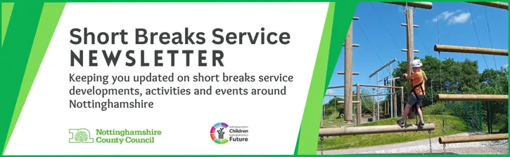 Short Breaks Service Newsletter - Keeping you updated on short breaks service developments, activities and events around Nottinghamshire.